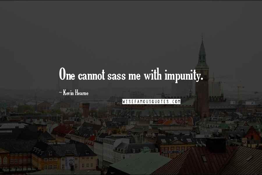 Kevin Hearne Quotes: One cannot sass me with impunity.