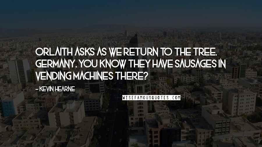 Kevin Hearne Quotes: Orlaith asks as we return to the tree. Germany. You know they have sausages in vending machines there?