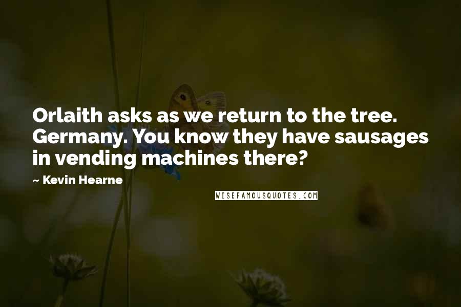 Kevin Hearne Quotes: Orlaith asks as we return to the tree. Germany. You know they have sausages in vending machines there?