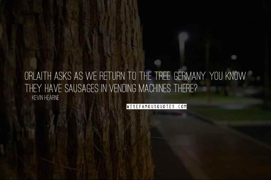 Kevin Hearne Quotes: Orlaith asks as we return to the tree. Germany. You know they have sausages in vending machines there?