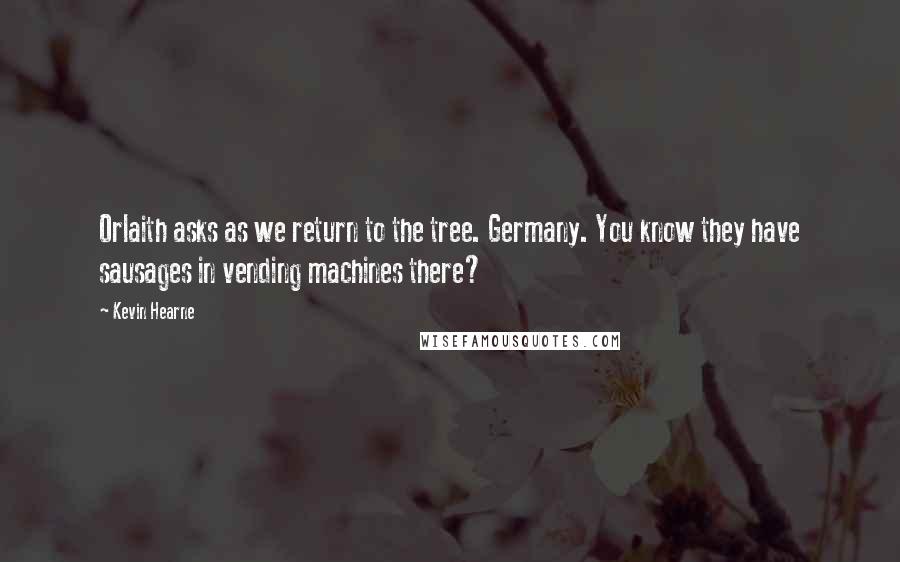 Kevin Hearne Quotes: Orlaith asks as we return to the tree. Germany. You know they have sausages in vending machines there?