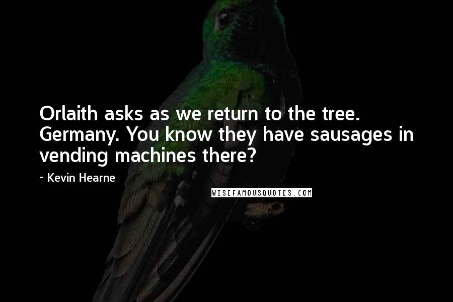 Kevin Hearne Quotes: Orlaith asks as we return to the tree. Germany. You know they have sausages in vending machines there?