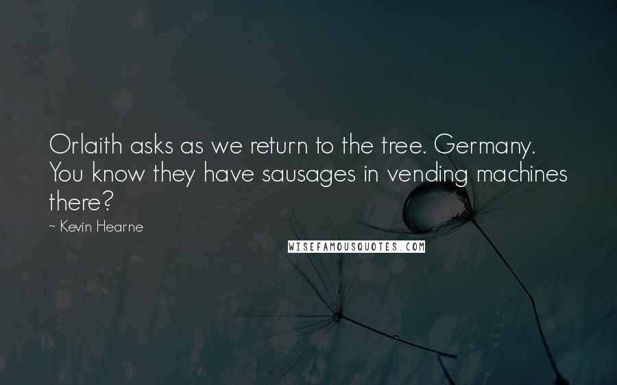 Kevin Hearne Quotes: Orlaith asks as we return to the tree. Germany. You know they have sausages in vending machines there?