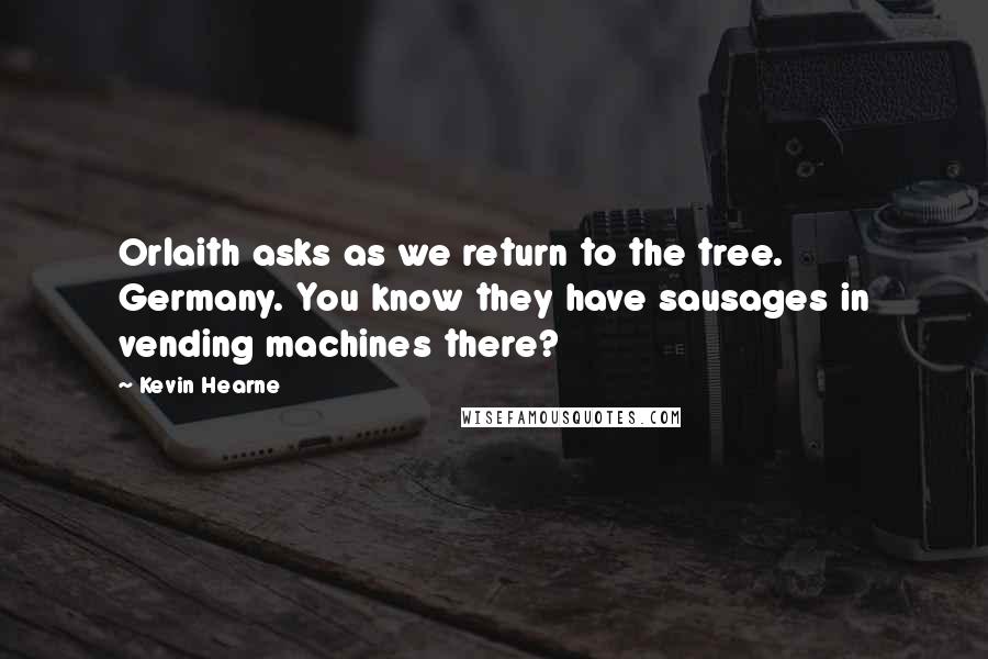 Kevin Hearne Quotes: Orlaith asks as we return to the tree. Germany. You know they have sausages in vending machines there?