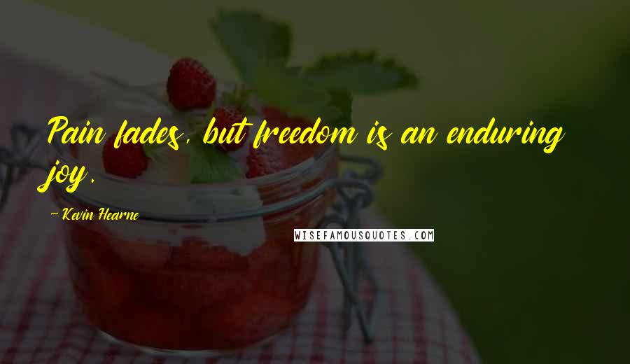 Kevin Hearne Quotes: Pain fades, but freedom is an enduring joy.