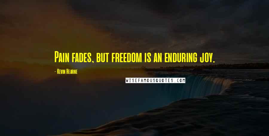 Kevin Hearne Quotes: Pain fades, but freedom is an enduring joy.