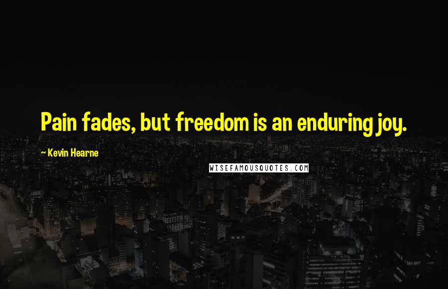 Kevin Hearne Quotes: Pain fades, but freedom is an enduring joy.