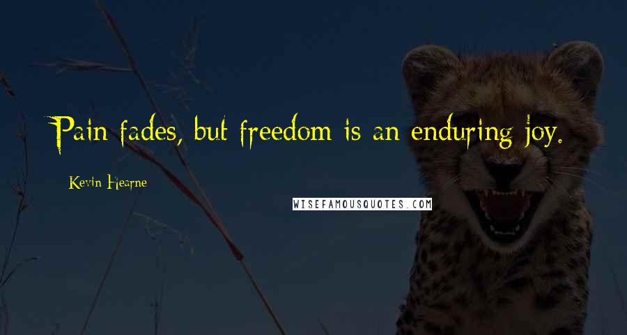 Kevin Hearne Quotes: Pain fades, but freedom is an enduring joy.