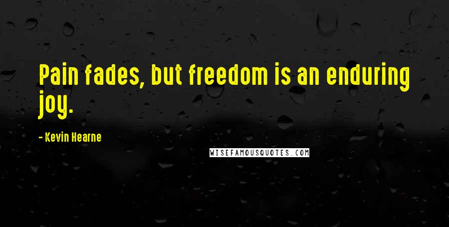 Kevin Hearne Quotes: Pain fades, but freedom is an enduring joy.