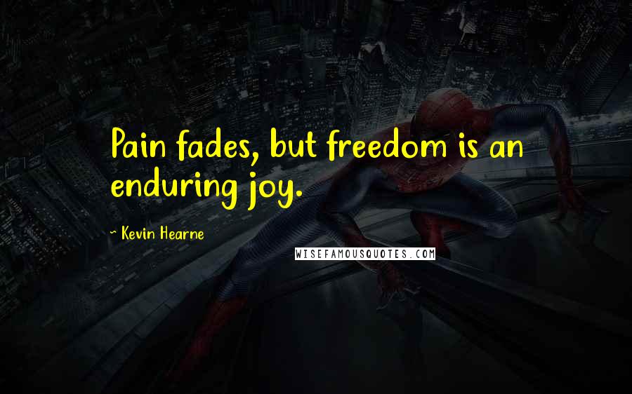 Kevin Hearne Quotes: Pain fades, but freedom is an enduring joy.