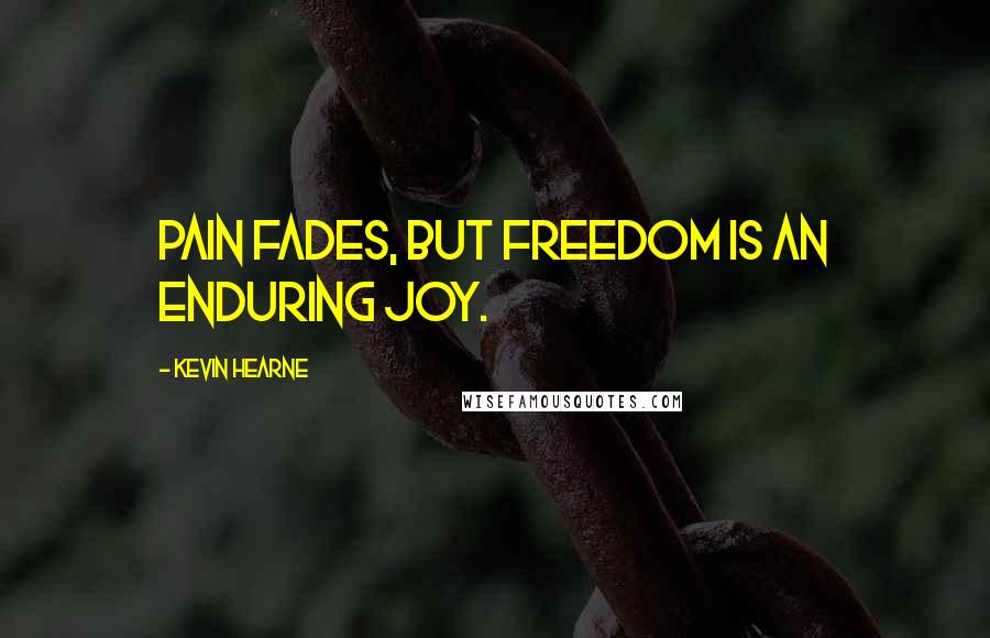 Kevin Hearne Quotes: Pain fades, but freedom is an enduring joy.