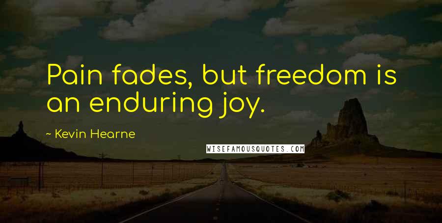 Kevin Hearne Quotes: Pain fades, but freedom is an enduring joy.