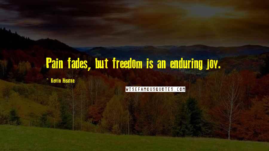 Kevin Hearne Quotes: Pain fades, but freedom is an enduring joy.