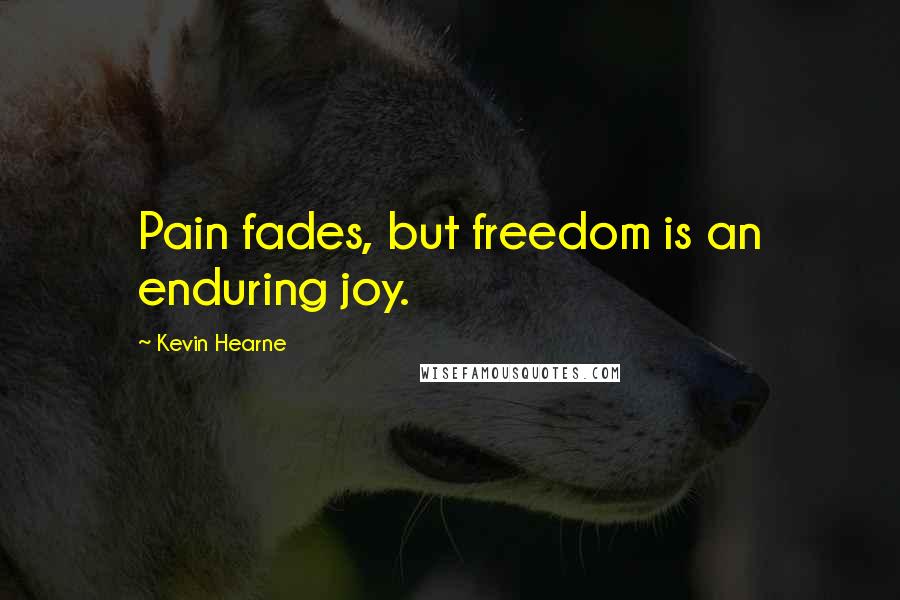 Kevin Hearne Quotes: Pain fades, but freedom is an enduring joy.