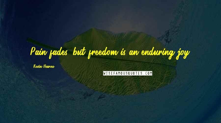 Kevin Hearne Quotes: Pain fades, but freedom is an enduring joy.