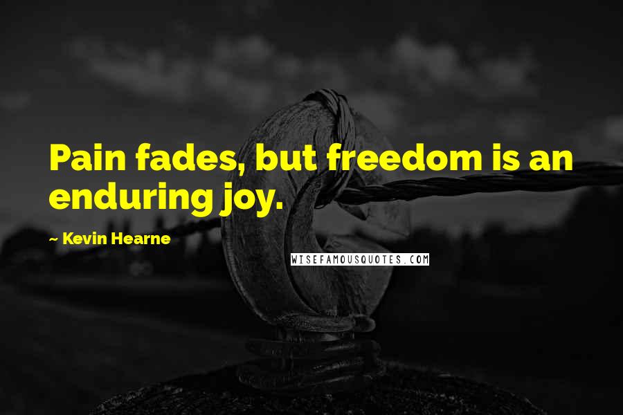 Kevin Hearne Quotes: Pain fades, but freedom is an enduring joy.