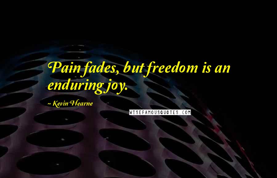 Kevin Hearne Quotes: Pain fades, but freedom is an enduring joy.