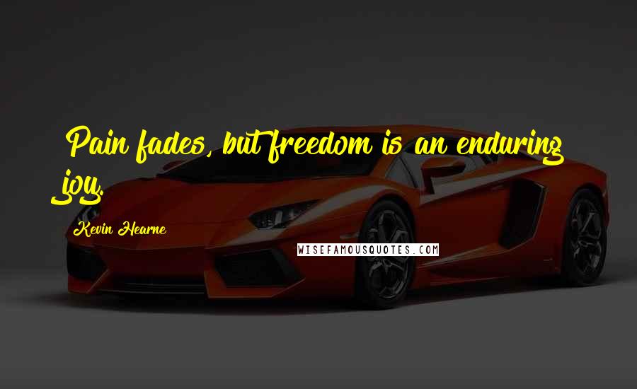 Kevin Hearne Quotes: Pain fades, but freedom is an enduring joy.