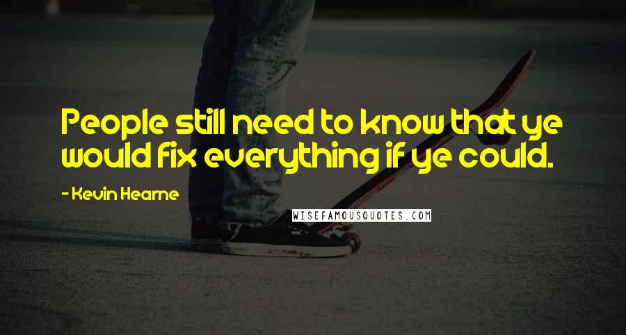 Kevin Hearne Quotes: People still need to know that ye would fix everything if ye could.