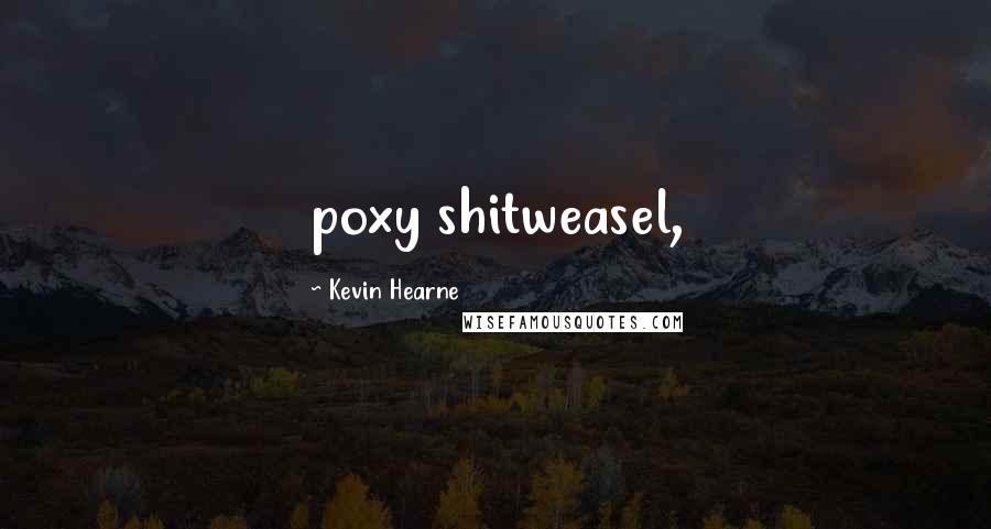 Kevin Hearne Quotes: poxy shitweasel,