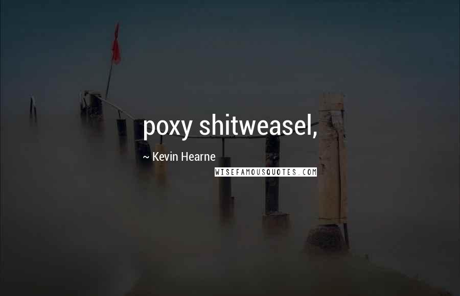 Kevin Hearne Quotes: poxy shitweasel,