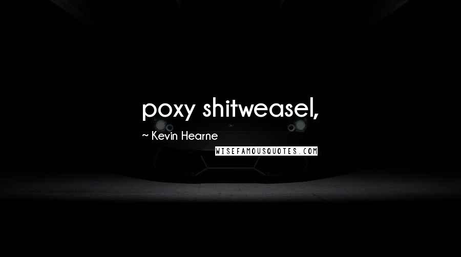 Kevin Hearne Quotes: poxy shitweasel,