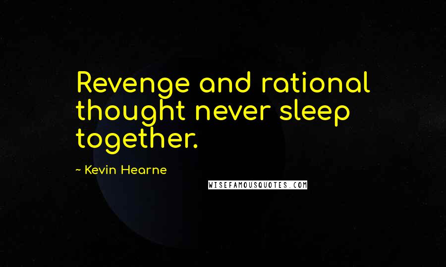 Kevin Hearne Quotes: Revenge and rational thought never sleep together.