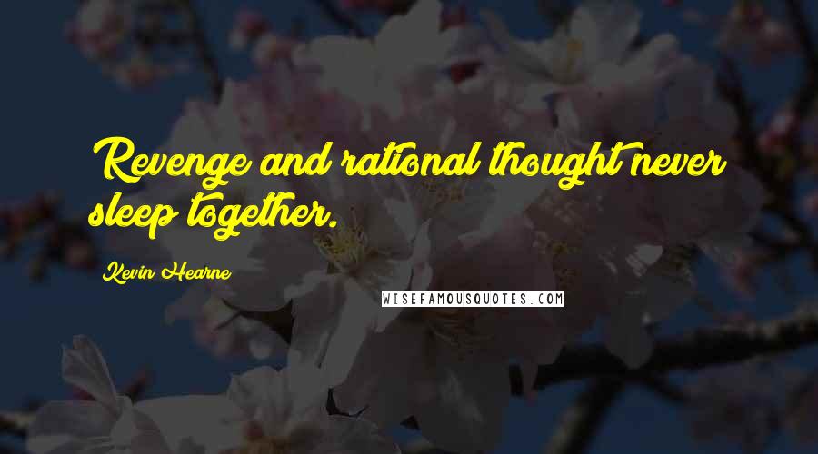 Kevin Hearne Quotes: Revenge and rational thought never sleep together.
