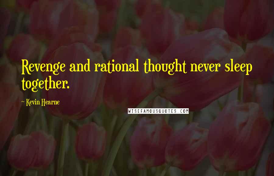 Kevin Hearne Quotes: Revenge and rational thought never sleep together.