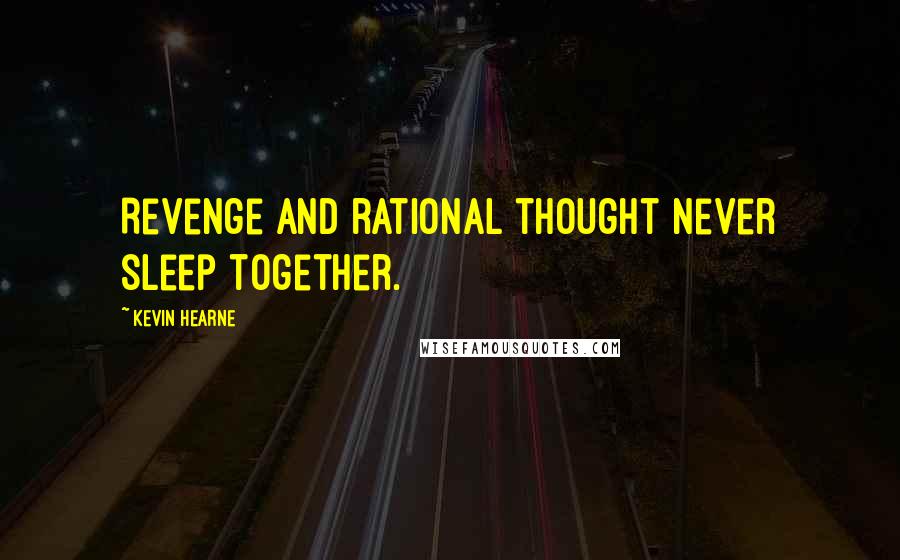 Kevin Hearne Quotes: Revenge and rational thought never sleep together.