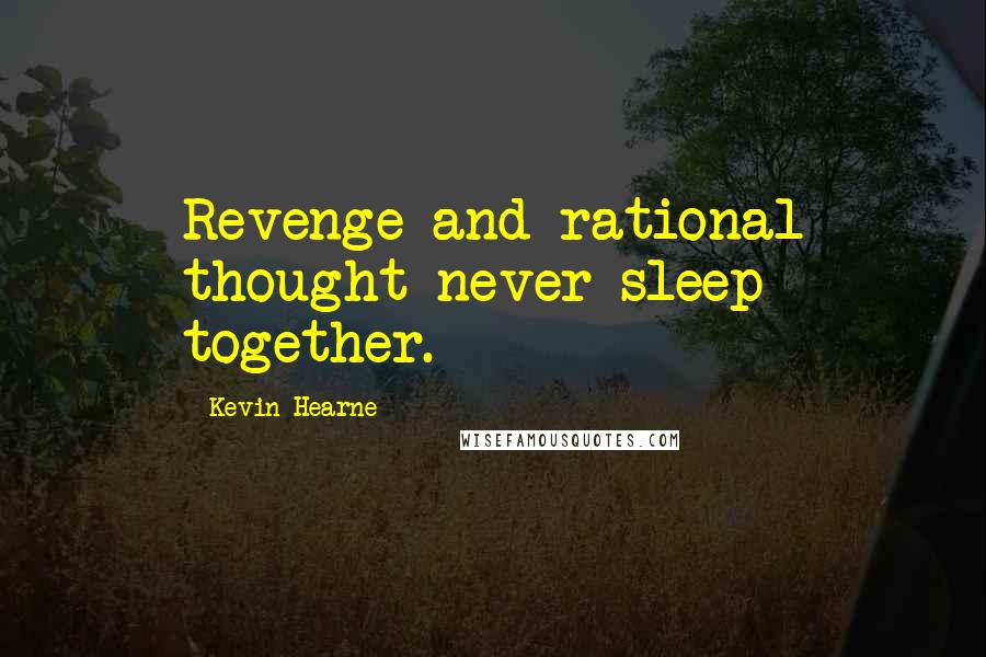 Kevin Hearne Quotes: Revenge and rational thought never sleep together.