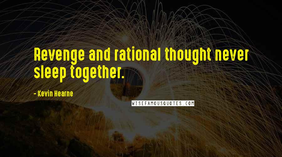 Kevin Hearne Quotes: Revenge and rational thought never sleep together.