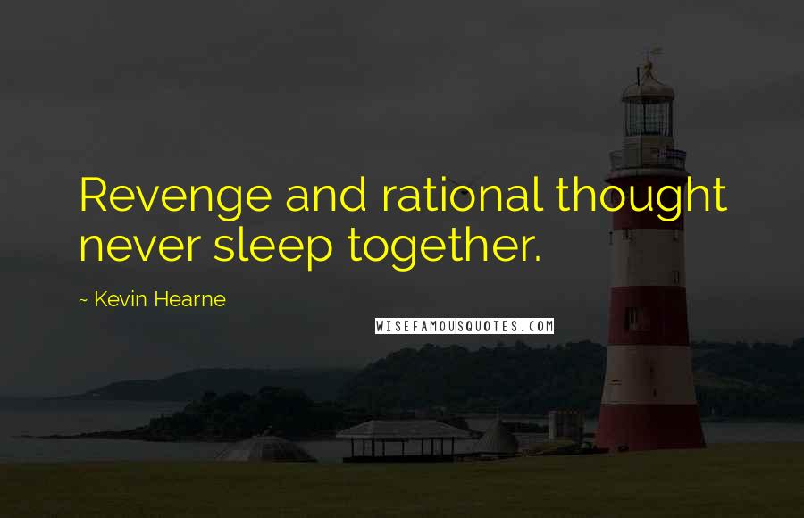 Kevin Hearne Quotes: Revenge and rational thought never sleep together.