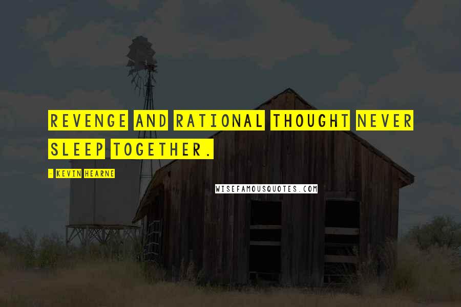 Kevin Hearne Quotes: Revenge and rational thought never sleep together.