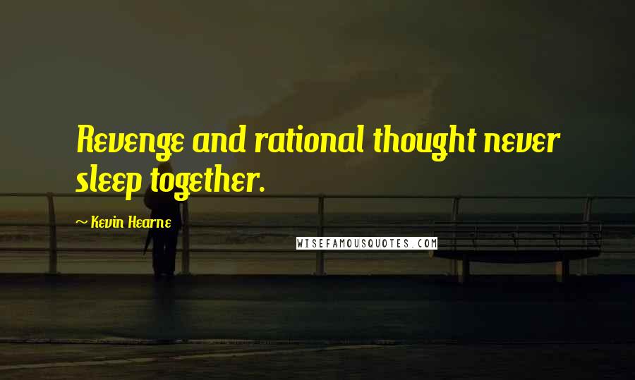 Kevin Hearne Quotes: Revenge and rational thought never sleep together.