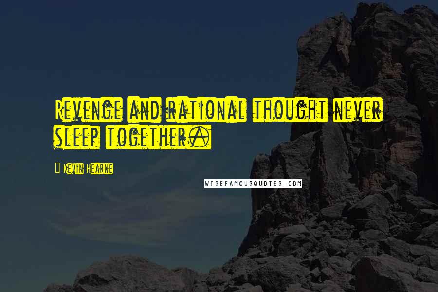 Kevin Hearne Quotes: Revenge and rational thought never sleep together.