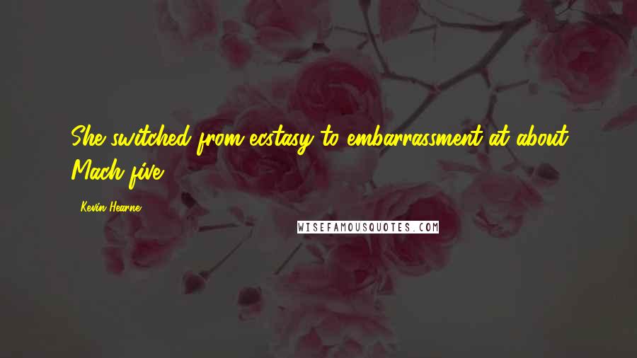 Kevin Hearne Quotes: She switched from ecstasy to embarrassment at about Mach five.