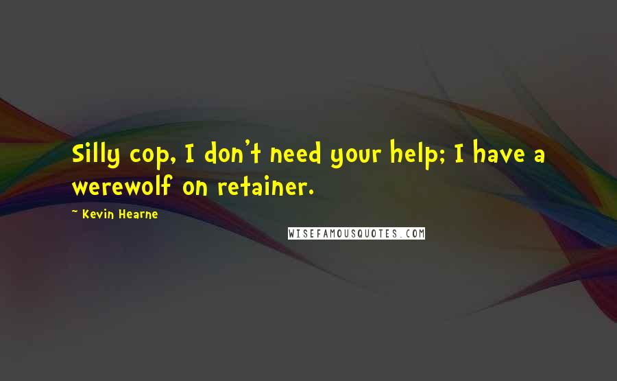 Kevin Hearne Quotes: Silly cop, I don't need your help; I have a werewolf on retainer.