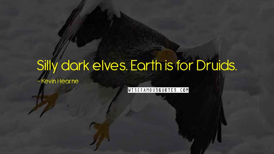 Kevin Hearne Quotes: Silly dark elves. Earth is for Druids.