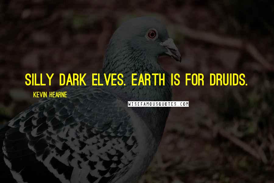 Kevin Hearne Quotes: Silly dark elves. Earth is for Druids.