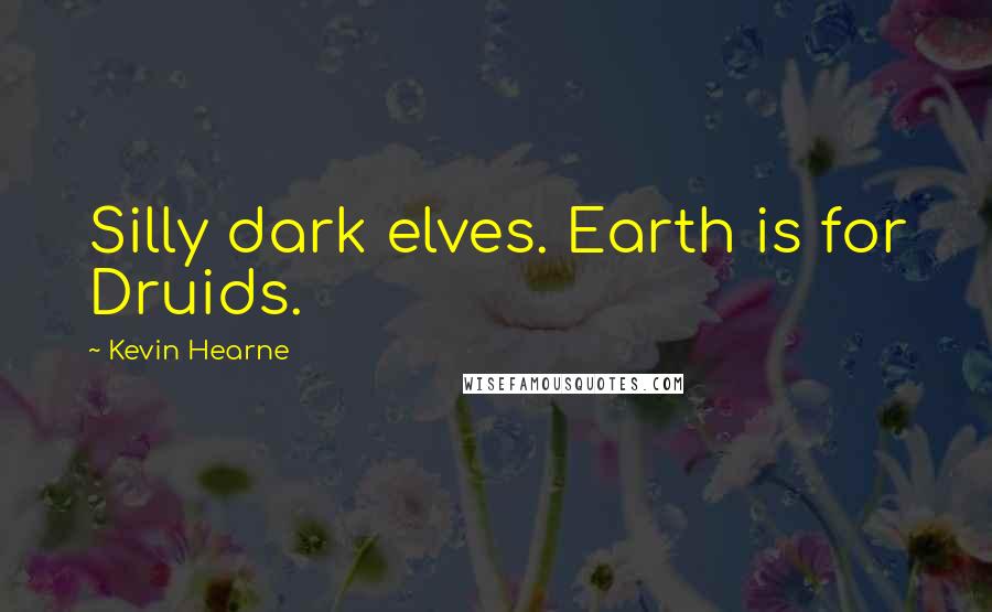 Kevin Hearne Quotes: Silly dark elves. Earth is for Druids.