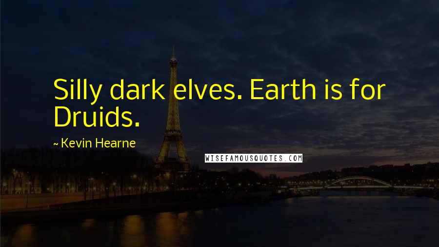 Kevin Hearne Quotes: Silly dark elves. Earth is for Druids.