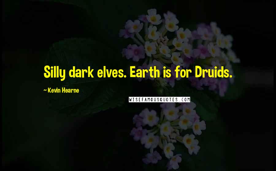 Kevin Hearne Quotes: Silly dark elves. Earth is for Druids.