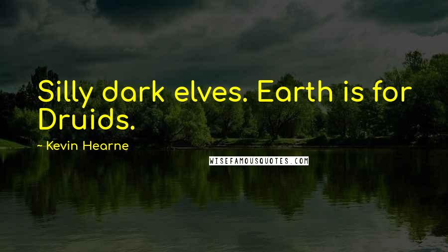 Kevin Hearne Quotes: Silly dark elves. Earth is for Druids.
