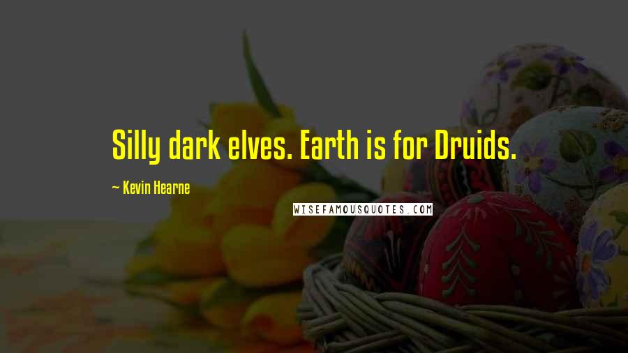 Kevin Hearne Quotes: Silly dark elves. Earth is for Druids.