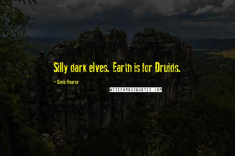 Kevin Hearne Quotes: Silly dark elves. Earth is for Druids.