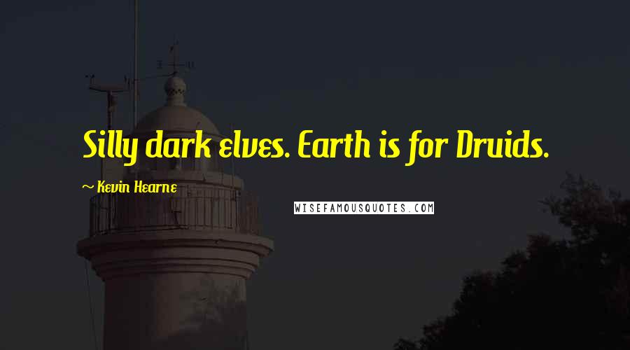 Kevin Hearne Quotes: Silly dark elves. Earth is for Druids.