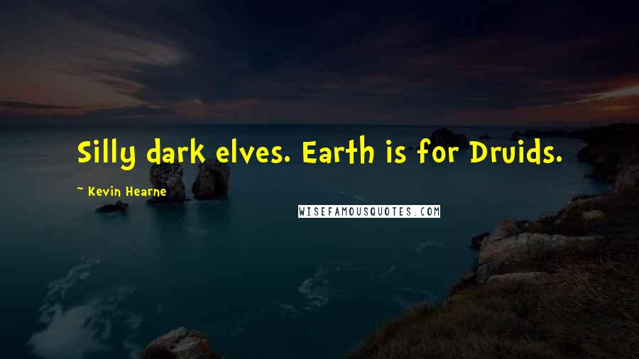 Kevin Hearne Quotes: Silly dark elves. Earth is for Druids.