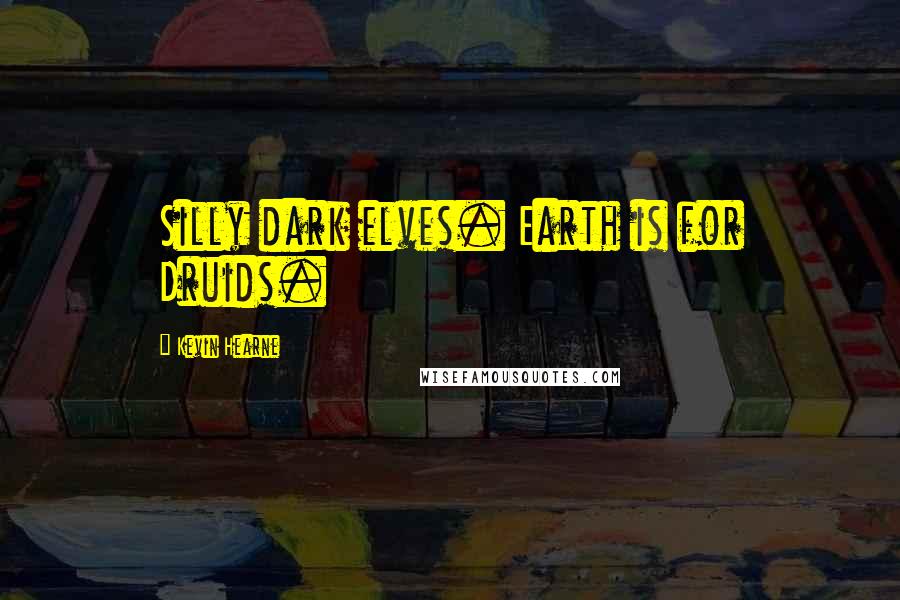 Kevin Hearne Quotes: Silly dark elves. Earth is for Druids.