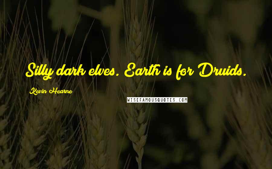 Kevin Hearne Quotes: Silly dark elves. Earth is for Druids.